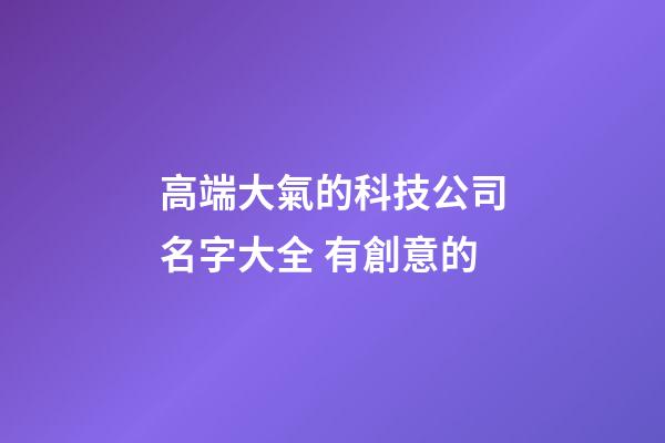 高端大氣的科技公司名字大全 有創意的-第1張-公司起名-玄機派